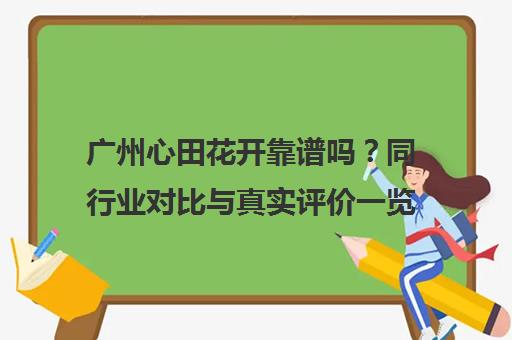 广州心田花开靠谱吗?同行业对比与真实评价一览 广州心田花开靠谱吗?同行业对比与真实评价一览