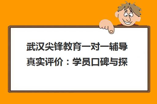 武汉尖锋教育一对一辅导真实评价 学员口碑与探校实录