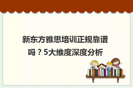 新东方雅思培训正规靠谱吗?5大维度深度分析 学生家长必看! 新东方雅思培训正规靠谱吗?5大维度深度分析 学生家长必看!