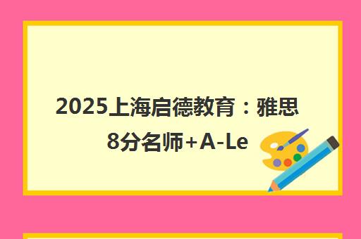2025上海启德教育 雅思8分名师+A-Level一对一培训