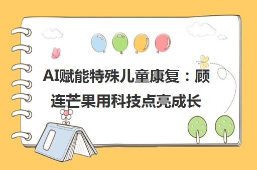 AI赋能特殊儿童康复 顾连芒果用科技点亮成长之路 AI赋能特殊儿童康复 顾连芒果用科技点亮成长之路