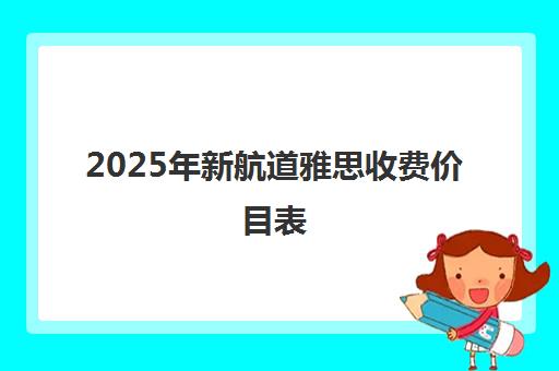 2025年新航道雅思收费价目表 | 班型费用明细一览