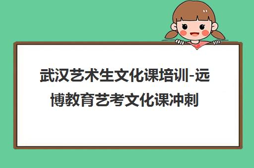 武汉艺术生文化课培训-远博教育艺考文化课冲刺班|全日制集训