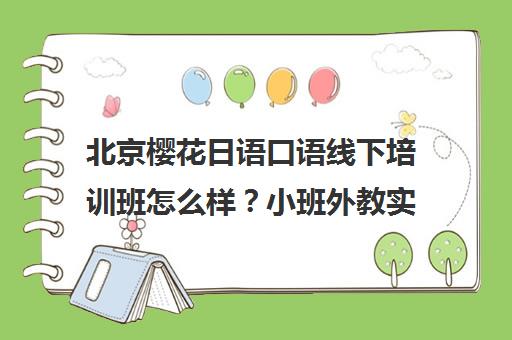 北京樱花日语口语线下培训班怎么样?小班外教实战教学真实评价 北京樱花日语口语线下培训班怎么样?小班外教实战教学真实评价