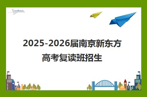 2025-2026届南京新东方高考复读班招生 师资雄厚 封闭管理 助力圆梦名校