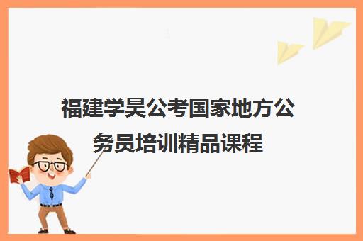 福建学昊公考国家地方公务员培训精品课程