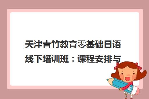 天津青竹教育零基础日语线下培训班 课程安排与学费说明 天津青竹教育零基础日语线下培训班 课程安排与学费说明