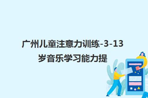 广州儿童注意力训练-3-13岁音乐学习能力提升