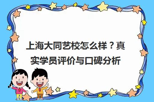 上海大同艺校怎么样?真实学员评价与口碑分析