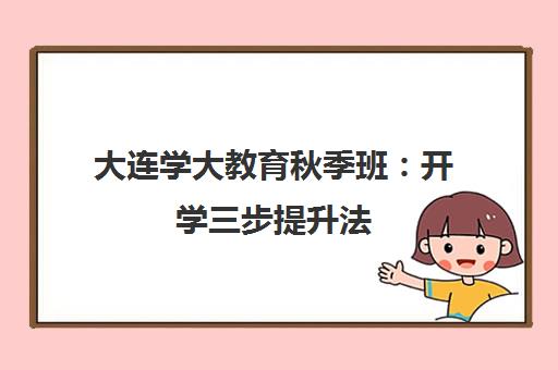 大连学大教育秋季班 开学三步提升法 快速超越自己