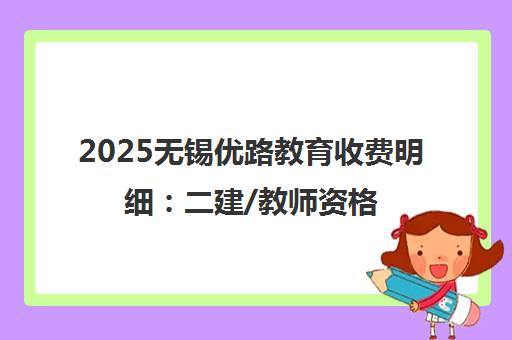 2025无锡优路教育收费明细 二建/教师资格等班型价格全面解读