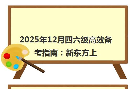 2025年12月四六级高效备考指南 新东方上岸秘籍大公开 2025年12月四六级高效备考指南 新东方上岸秘籍大公开