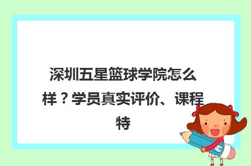 深圳五星篮球学院怎么样?学员真实评价、课程特色及口碑全解析 深圳五星篮球学院怎么样?学员真实评价、课程特色及口碑全解析