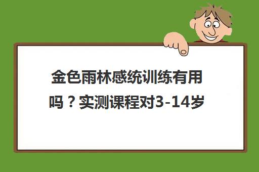 金色雨林感统训练有用吗?实测课程对3-14岁孩子注意力提升效果显著