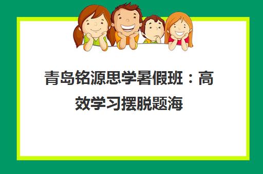 青岛铭源思学暑假班 高效学习摆脱题海 高中弯道超车 青岛铭源思学暑假班 高效学习摆脱题海 高中弯道超车