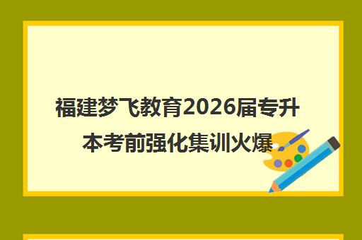福建梦飞教育2026届专升本考前强化集训火爆招生中