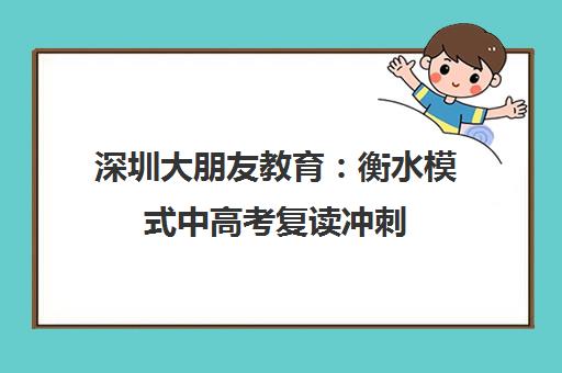 深圳大朋友教育 衡水模式中高考复读冲刺 升学规划辅导 深圳大朋友教育 衡水模式中高考复读冲刺 升学规划辅导