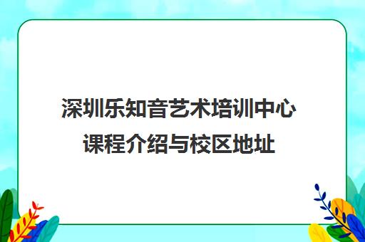 深圳乐知音艺术培训中心课程介绍与校区地址 深圳乐知音艺术培训中心课程介绍与校区地址