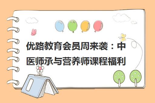 优路教育会员周来袭 中医师承与营养师课程福利助力职业发展