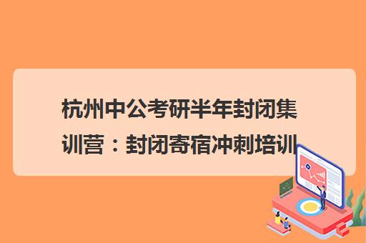 杭州中公考研半年封闭集训营 封闭寄宿冲刺培训
