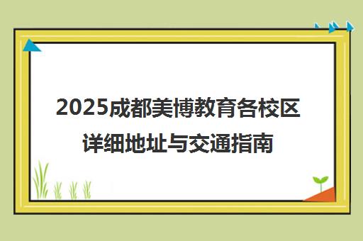 2025成都美博教育各校区详细地址与交通指南 2025成都美博教育各校区详细地址与交通指南