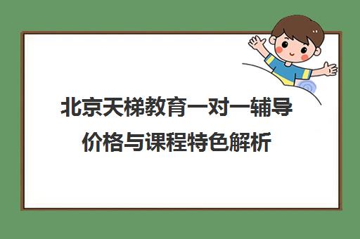北京天梯教育一对一辅导价格与课程特色解析 北京天梯教育一对一辅导价格与课程特色解析