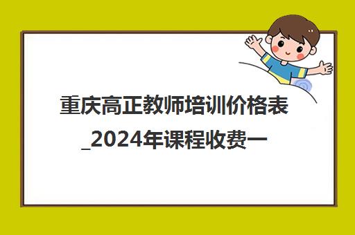 重庆高正教师培训价格表_2024年课程收费一览