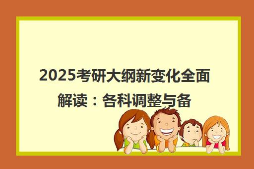 2025考研大纲新变化全面解读 各科调整与备考策略-新东方 2025考研大纲新变化全面解读 各科调整与备考策略-新东方