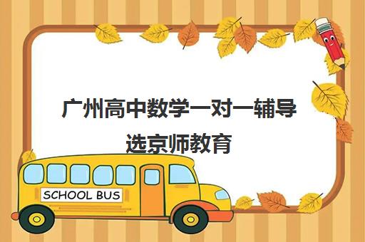 广州高中数学一对一辅导选京师教育 亲测有效扫清学习拦路石!