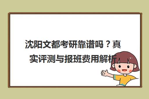 沈阳文都考研靠谱吗?真实评测与报班费用解析