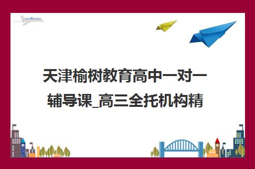 天津榆树教育高中一对一辅导课_高三全托机构精选 天津榆树教育高中一对一辅导课_高三全托机构精选