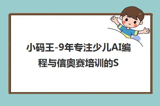小码王-9年专注少儿AI编程与信奥赛培训的STEAM教育机构 小码王-9年专注少儿AI编程与信奥赛培训的STEAM教育机构