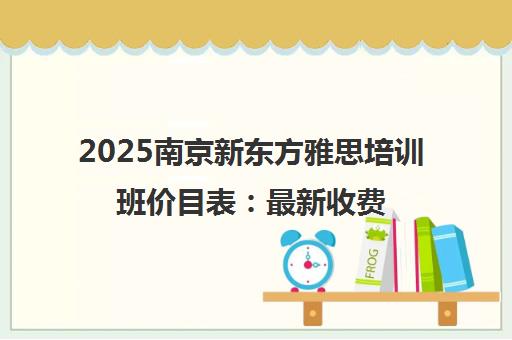 2025南京新东方雅思培训班价目表 最新收费价格一览