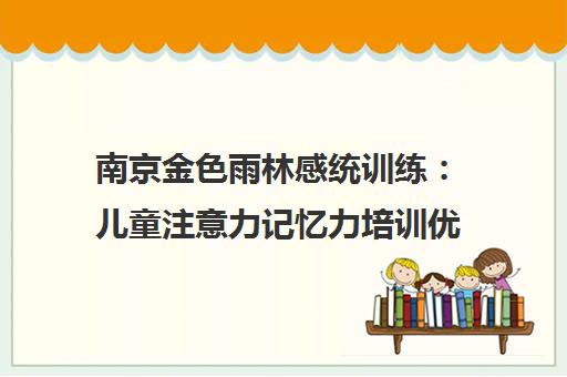 南京金色雨林感统训练 儿童注意力记忆力培训优质品牌 南京金色雨林感统训练 儿童注意力记忆力培训优质品牌
