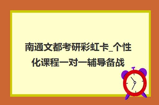南通文都考研彩虹卡_个性化课程一对一辅导备战2025 南通文都考研彩虹卡_个性化课程一对一辅导备战2025