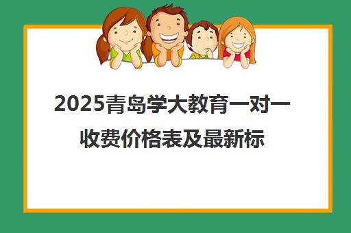 2025青岛学大教育一对一收费价格表及最新标准