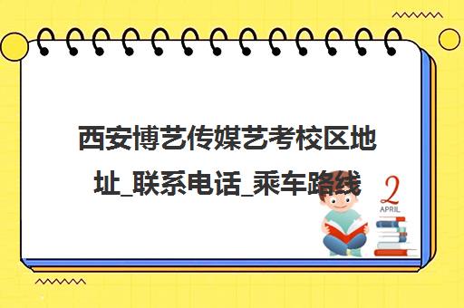 西安博艺传媒艺考校区地址_联系电话_乘车路线_龙首分校 西安博艺传媒艺考校区地址_联系电话_乘车路线_龙首分校