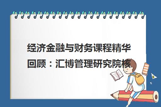经济金融与财务课程精华回顾 汇博管理研究院核心课程解析 经济金融与财务课程精华回顾 汇博管理研究院核心课程解析