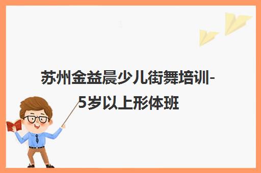 苏州金益晨少儿街舞培训-5岁以上形体班 专业教学 苏州金益晨少儿街舞培训-5岁以上形体班 专业教学