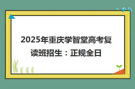 2025年重庆学智堂高考复读班招生 正规全日制封闭式管理