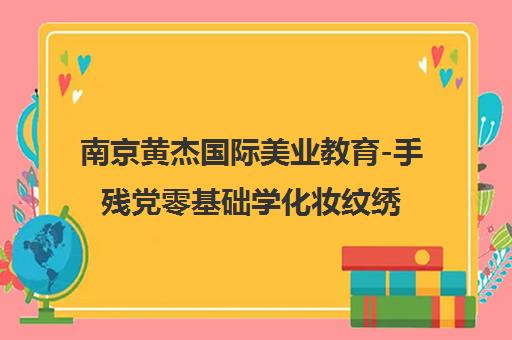 南京黄杰国际美业教育-手残党零基础学化妆纹绣美容培训