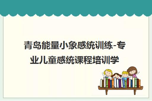 青岛能量小象感统训练-专业儿童感统课程培训学校 青岛能量小象感统训练-专业儿童感统课程培训学校
