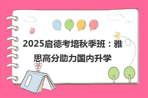 2025启德考培秋季班 雅思高分助力国内升学就业