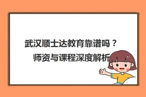 武汉顺士达教育靠谱吗？师资与课程深度解析