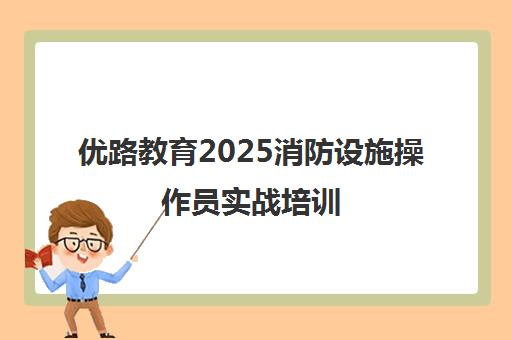 优路教育2025消防设施操作员实战培训 一次通关