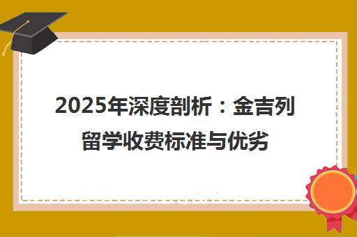 2025年深度剖析 金吉列留学收费标准与优劣势全测评
