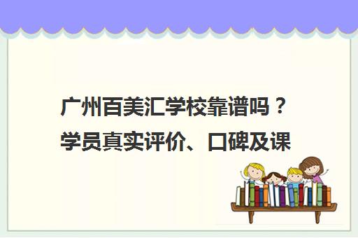 广州百美汇学校靠谱吗?学员真实评价、口碑及课程费用分析 广州百美汇学校靠谱吗?学员真实评价、口碑及课程费用分析