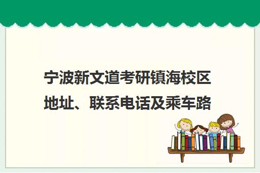 宁波新文道考研镇海校区地址、联系电话及乘车路线汇总