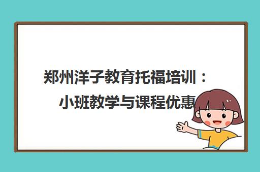 郑州洋子教育托福培训:小班教学与课程优惠 郑州洋子教育托福培训:小班教学与课程优惠