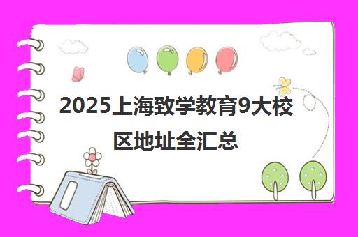 2025上海致学教育9大校区地址全汇总(附交通路线与教学特色) 2025上海致学教育9大校区地址全汇总(附交通路线与教学特色)